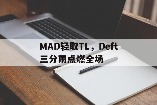 MAD轻取TL，Deft三分雨点燃全场的简单介绍